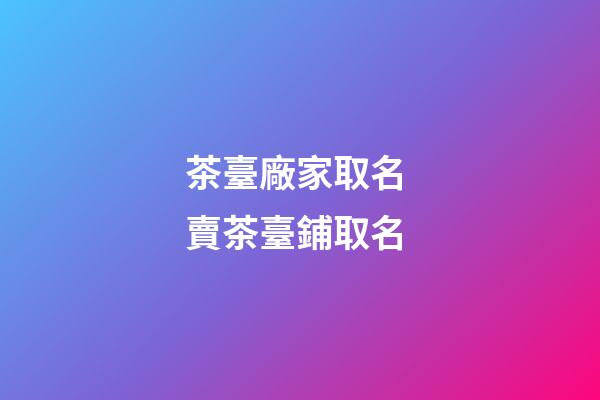 茶臺廠家取名 賣茶臺鋪取名-第1張-公司起名-玄機(jī)派